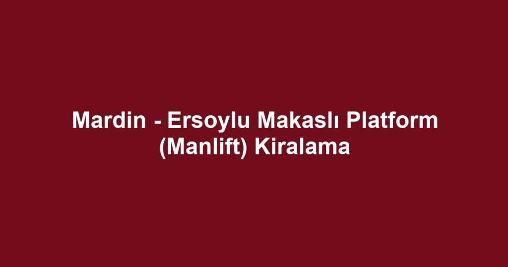 Mardin - Ersoylu Makaslı Platform (Manlift) Kiralama