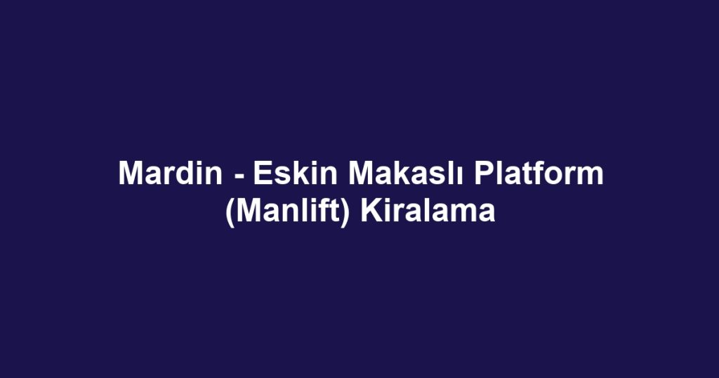 Mardin - Eskin Makaslı Platform (Manlift) Kiralama
