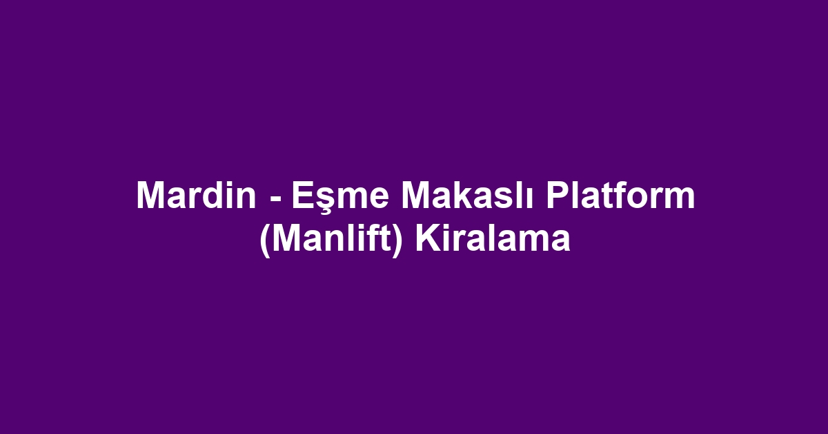 Mardin - Eşme Makaslı Platform (Manlift) Kiralama