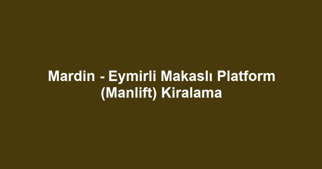 Mardin - Eymirli Makaslı Platform (Manlift) Kiralama