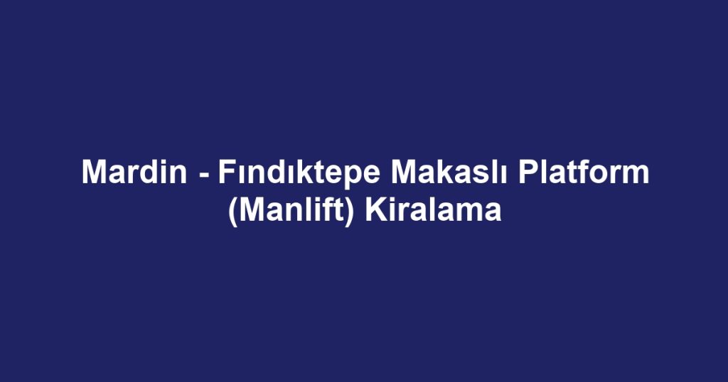 Mardin - Fındıktepe Makaslı Platform (Manlift) Kiralama