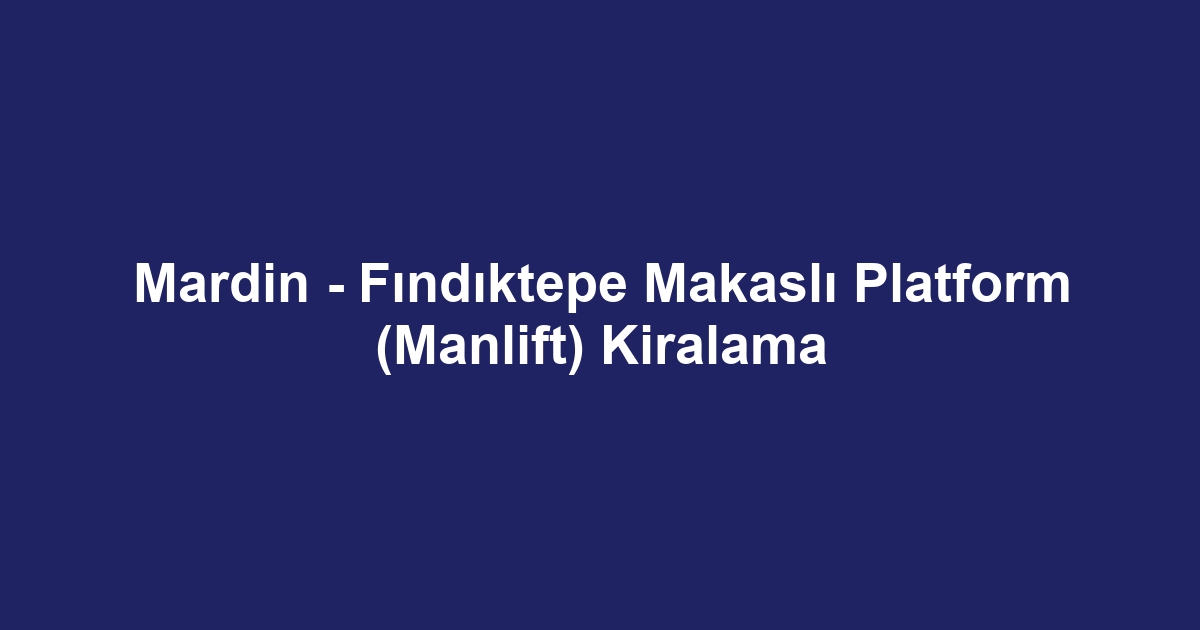 Mardin - Fındıktepe Makaslı Platform (Manlift) Kiralama