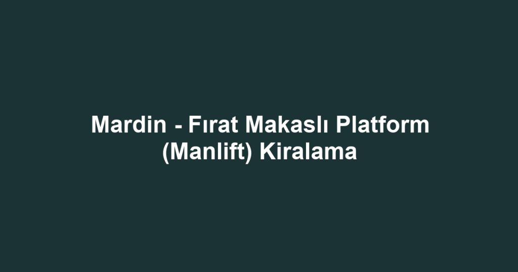 Mardin - Fırat Makaslı Platform (Manlift) Kiralama