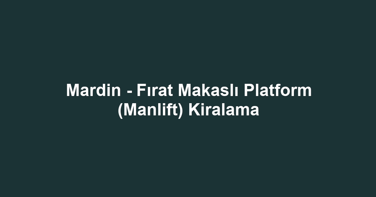 Mardin - Fırat Makaslı Platform (Manlift) Kiralama