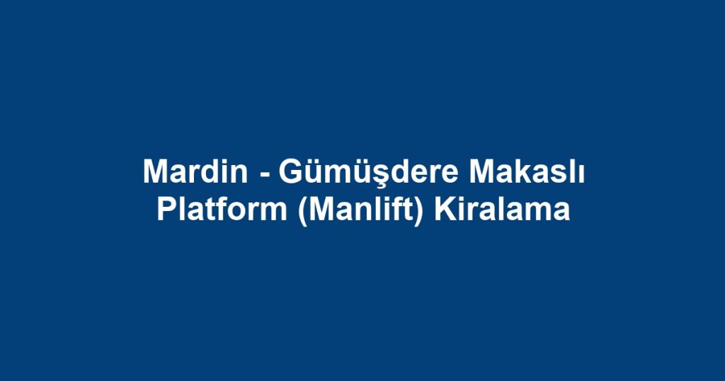 Mardin - Gümüşdere Makaslı Platform (Manlift) Kiralama