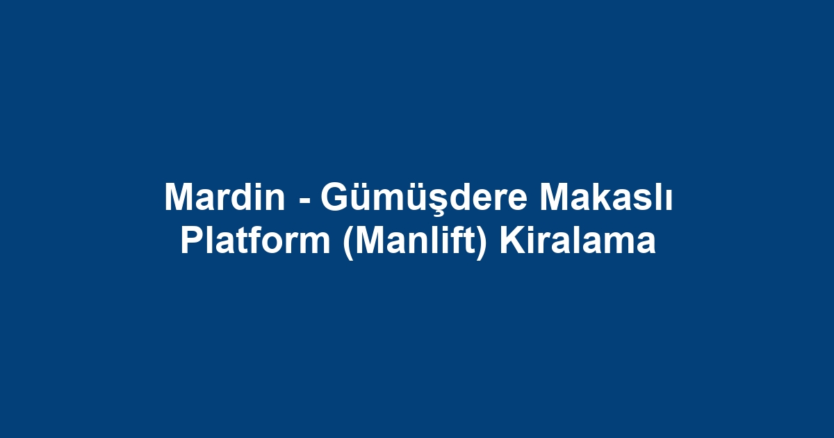 Mardin - Gümüşdere Makaslı Platform (Manlift) Kiralama