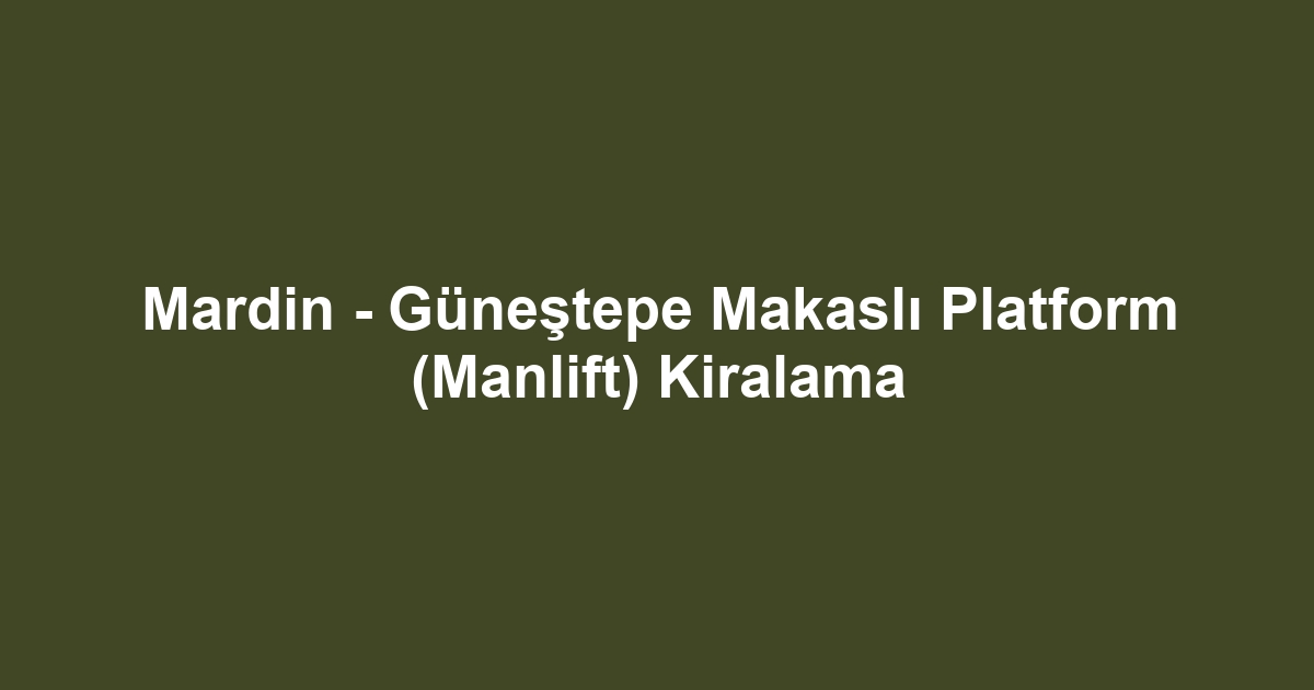 Mardin - Güneştepe Makaslı Platform (Manlift) Kiralama