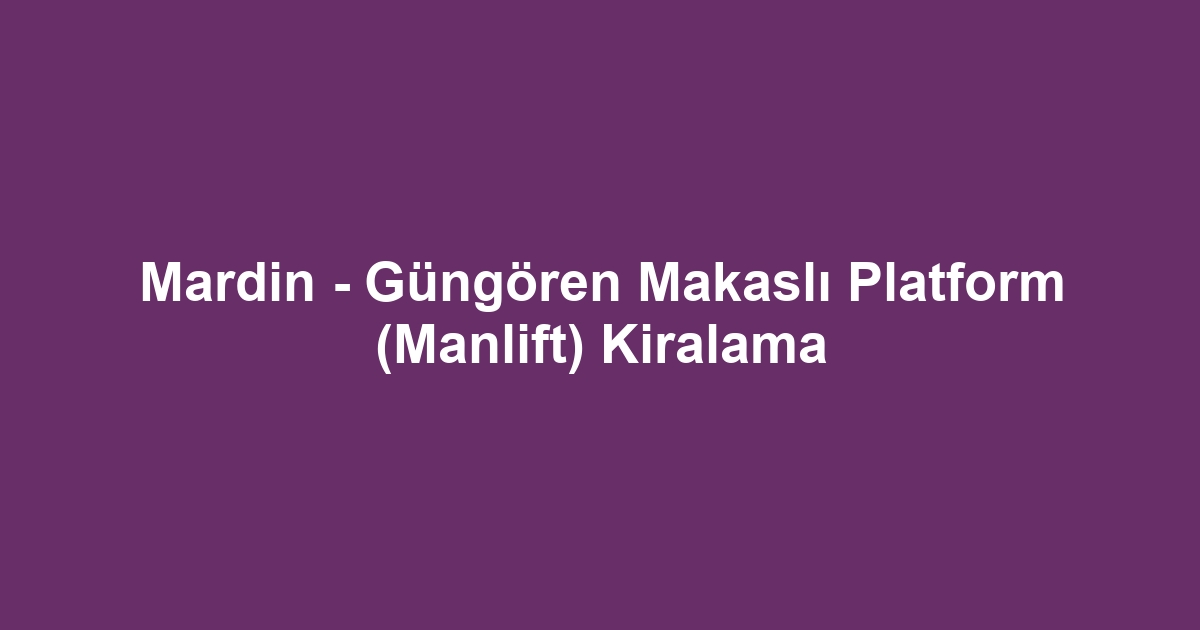 Mardin - Güngören Makaslı Platform (Manlift) Kiralama