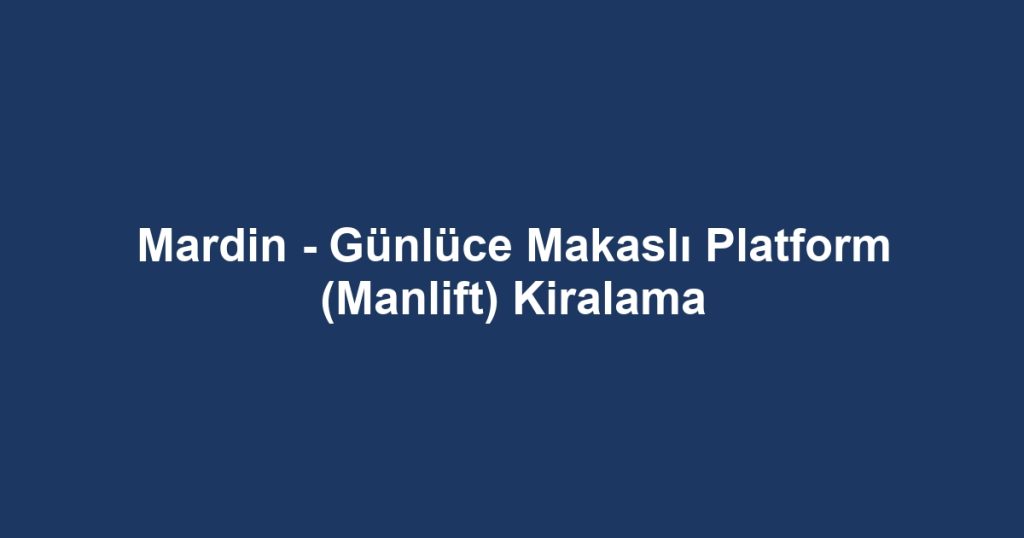 Mardin - Günlüce Makaslı Platform (Manlift) Kiralama