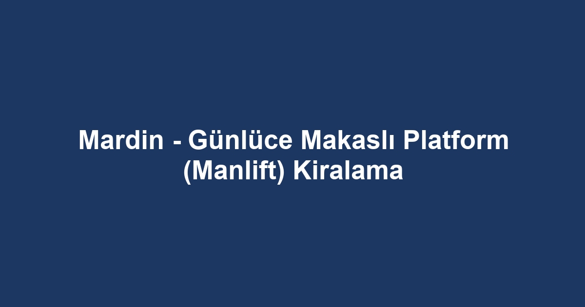 Mardin - Günlüce Makaslı Platform (Manlift) Kiralama
