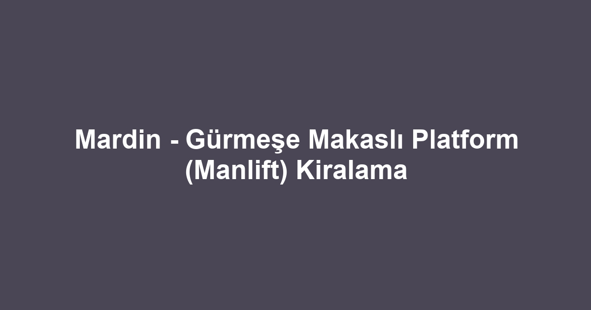 Mardin - Gürmeşe Makaslı Platform (Manlift) Kiralama
