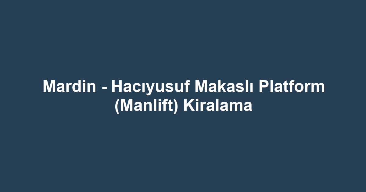 Mardin - Hacıyusuf Makaslı Platform (Manlift) Kiralama
