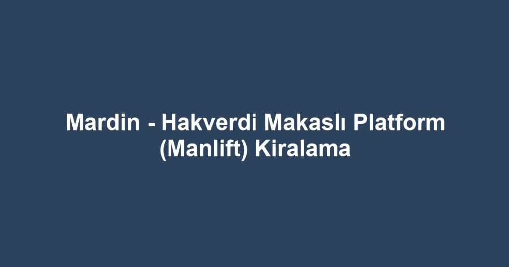 Mardin - Hakverdi Makaslı Platform (Manlift) Kiralama