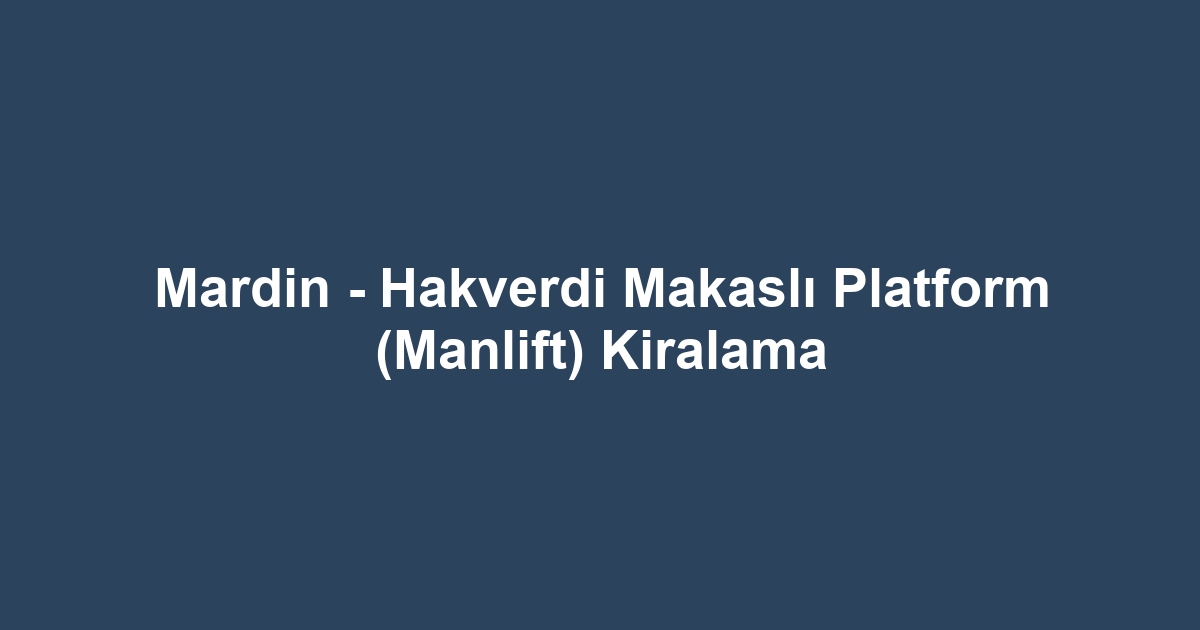 Mardin - Hakverdi Makaslı Platform (Manlift) Kiralama