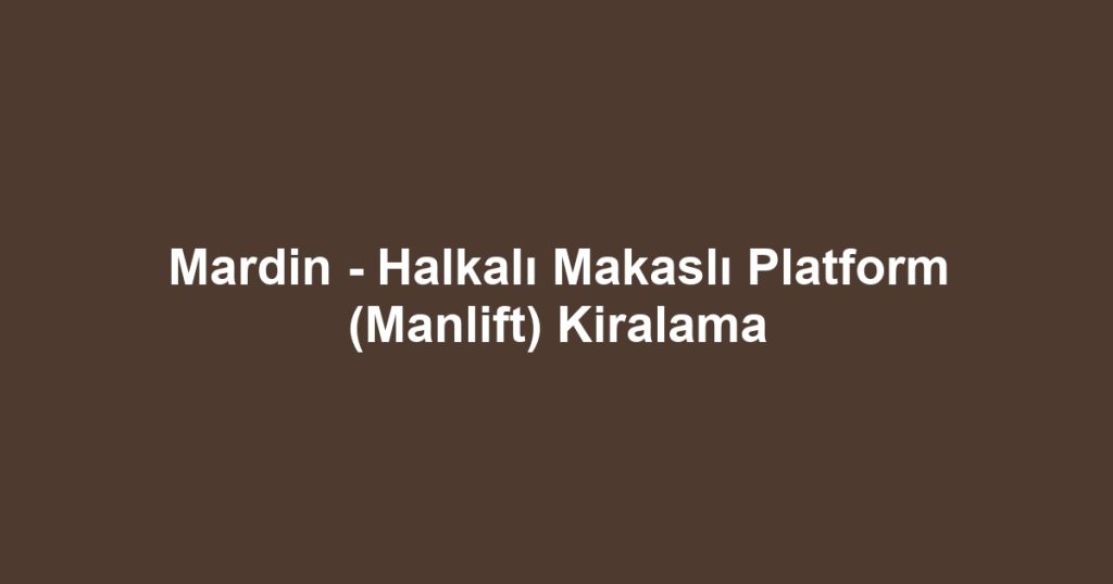 Mardin - Halkalı Makaslı Platform (Manlift) Kiralama