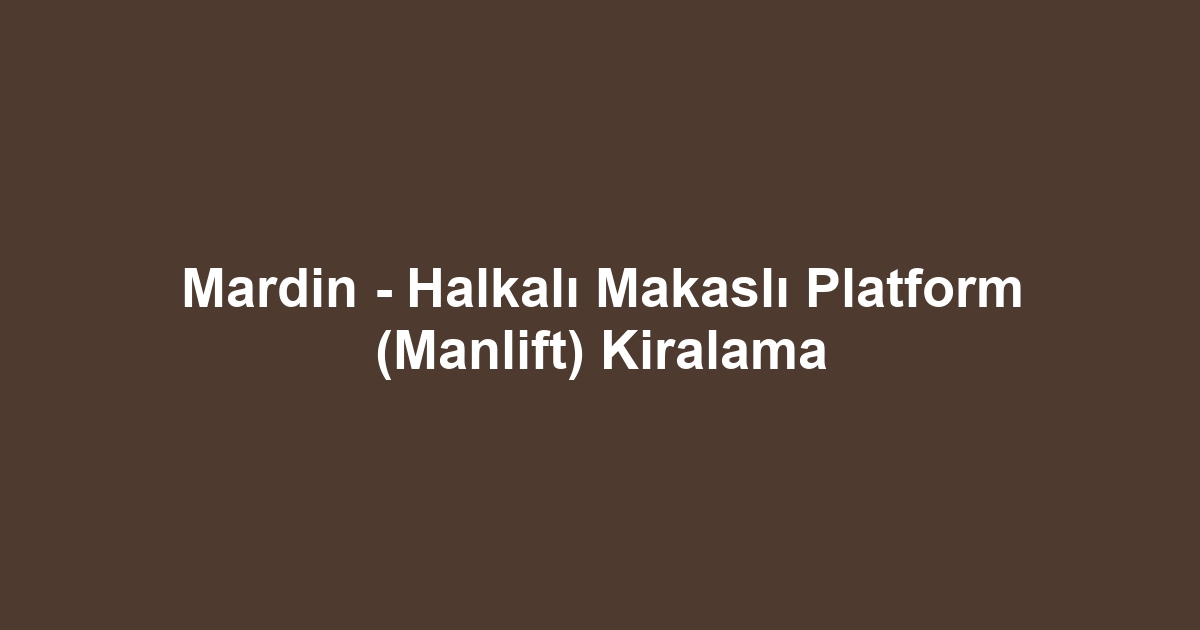 Mardin - Halkalı Makaslı Platform (Manlift) Kiralama