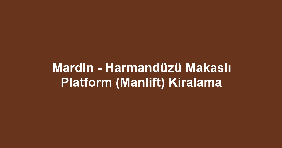 Mardin - Harmandüzü Makaslı Platform (Manlift) Kiralama
