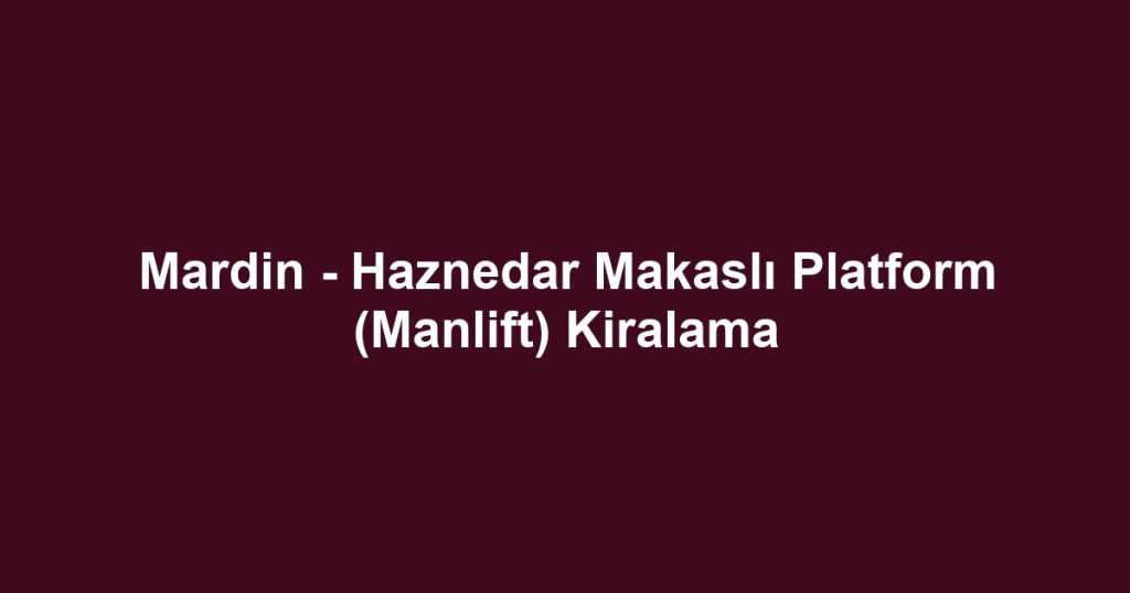 Mardin - Haznedar Makaslı Platform (Manlift) Kiralama