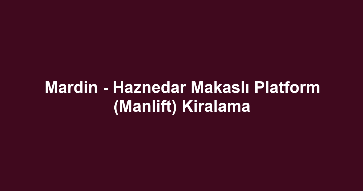 Mardin - Haznedar Makaslı Platform (Manlift) Kiralama