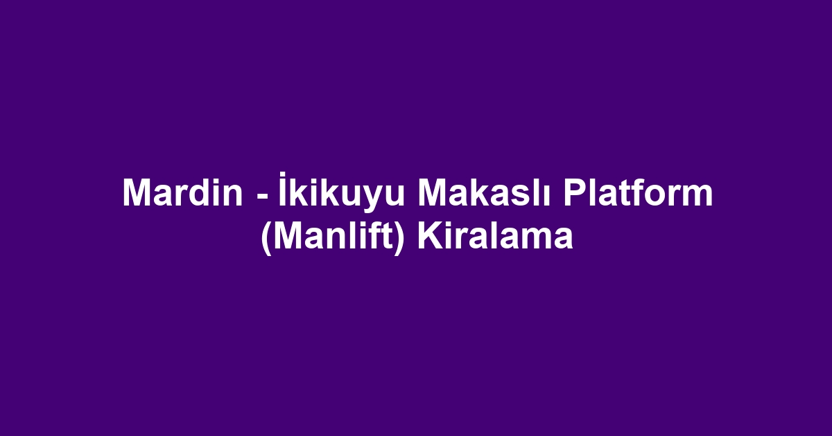 Mardin - İkikuyu Makaslı Platform (Manlift) Kiralama
