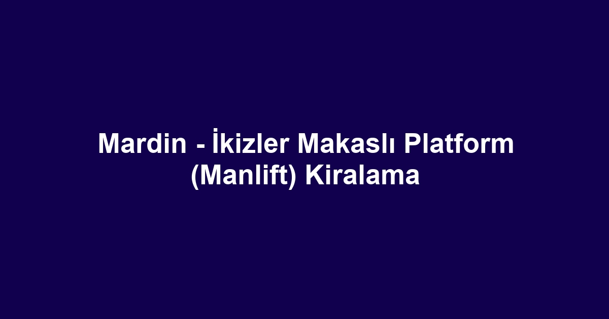 Mardin - İkizler Makaslı Platform (Manlift) Kiralama