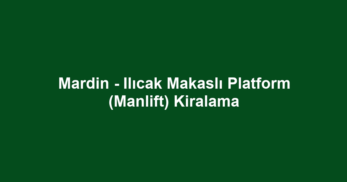 Mardin - Ilıcak Makaslı Platform (Manlift) Kiralama