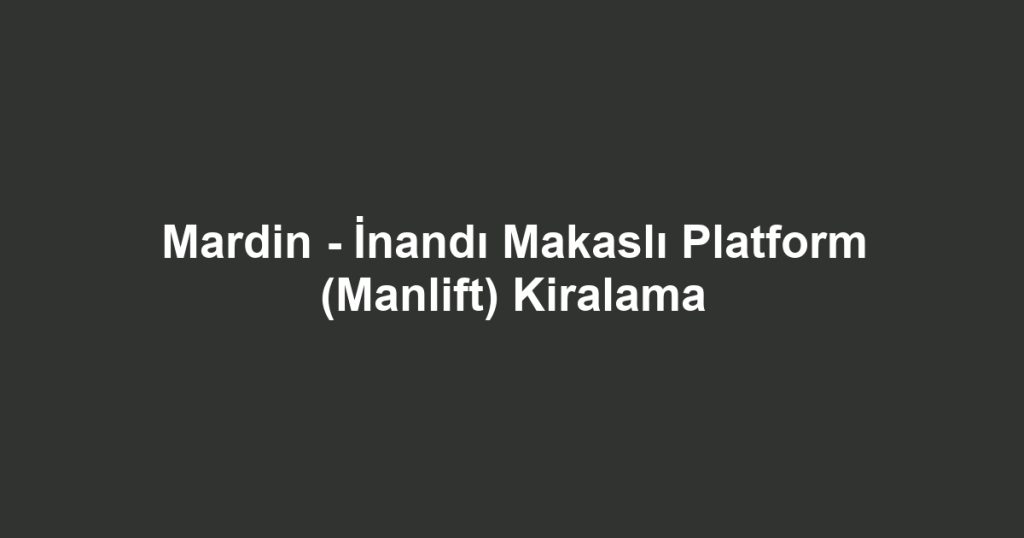 Mardin - İnandı Makaslı Platform (Manlift) Kiralama