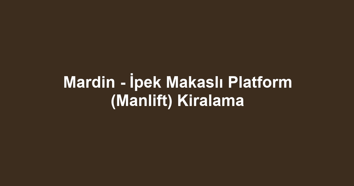 Mardin - İpek Makaslı Platform (Manlift) Kiralama