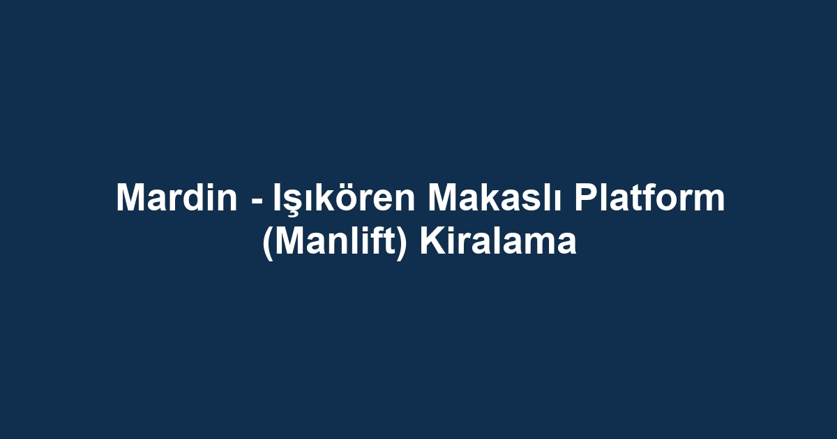 Mardin - Işıkören Makaslı Platform (Manlift) Kiralama