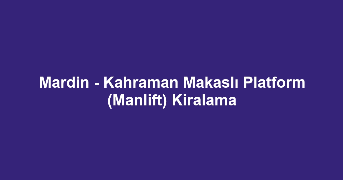 Mardin - Kahraman Makaslı Platform (Manlift) Kiralama