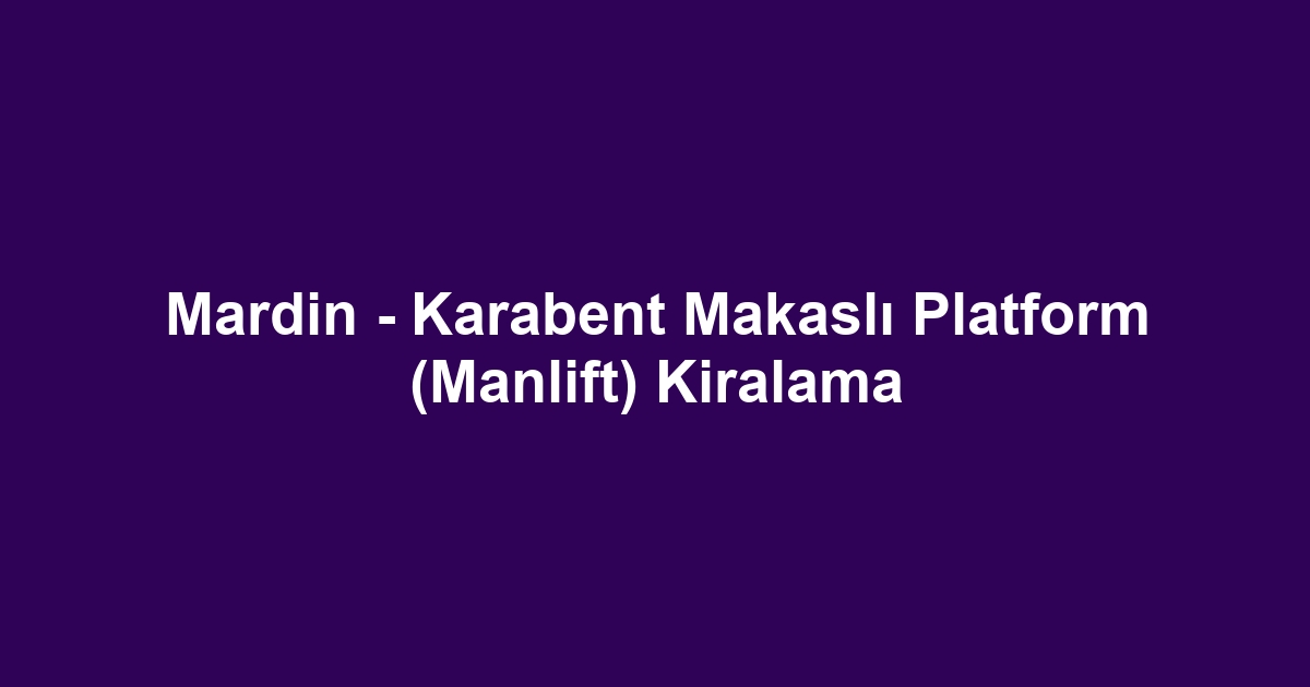 Mardin - Karabent Makaslı Platform (Manlift) Kiralama