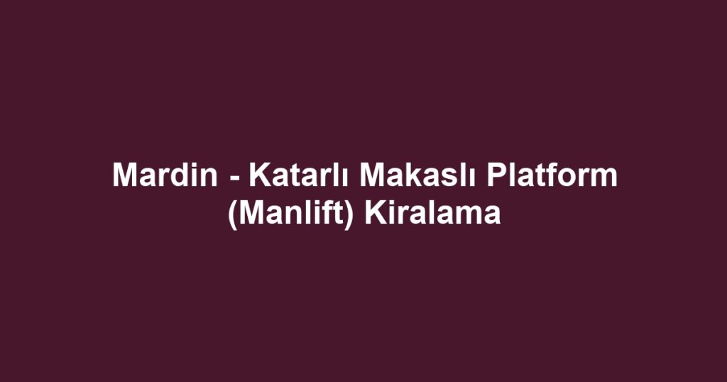 Mardin - Katarlı Makaslı Platform (Manlift) Kiralama