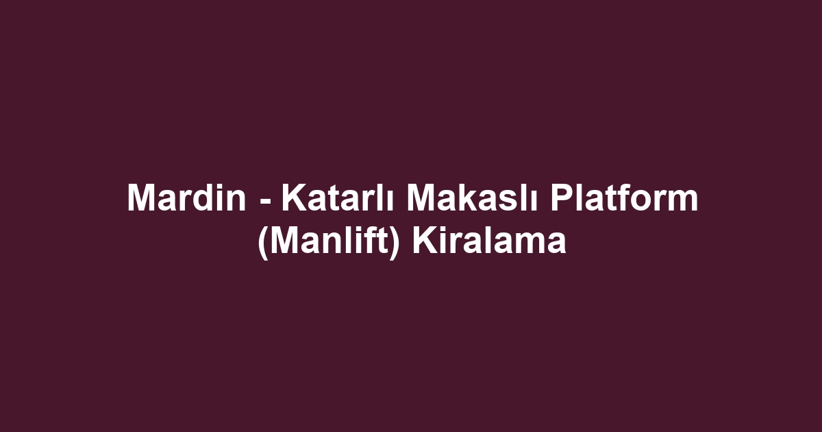Mardin - Katarlı Makaslı Platform (Manlift) Kiralama
