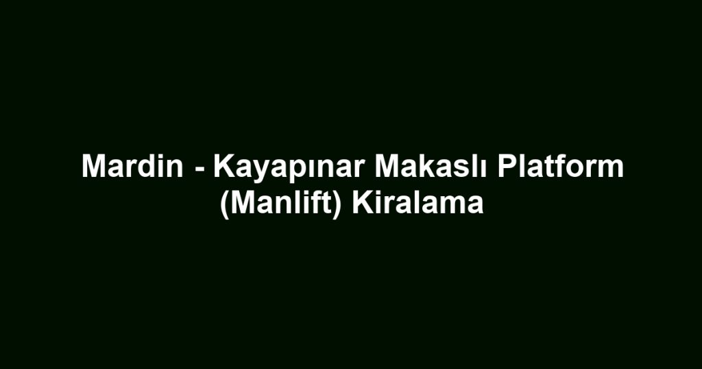 Mardin - Kayapınar Makaslı Platform (Manlift) Kiralama