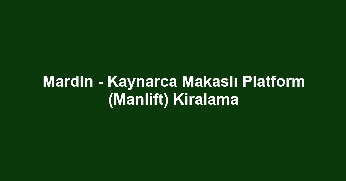 Mardin - Kaynarca Makaslı Platform (Manlift) Kiralama