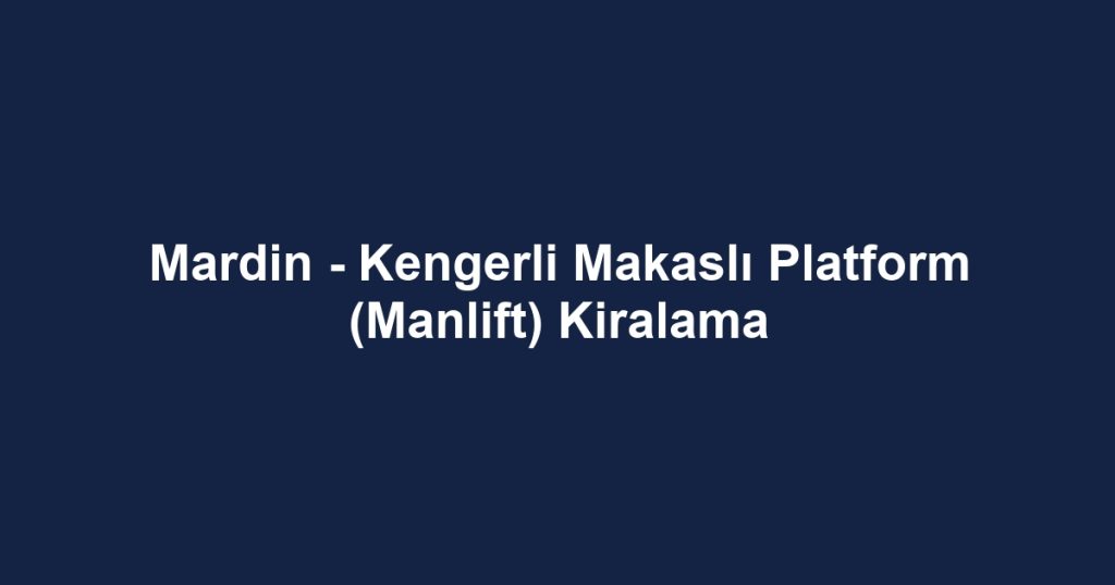 Mardin - Kengerli Makaslı Platform (Manlift) Kiralama