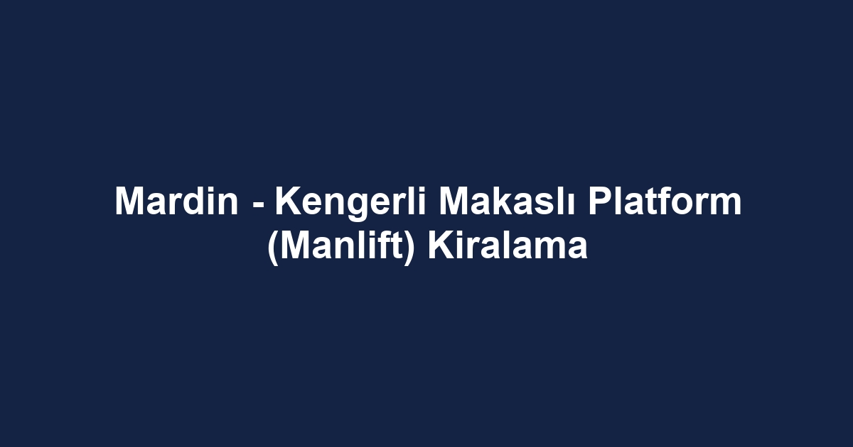 Mardin - Kengerli Makaslı Platform (Manlift) Kiralama