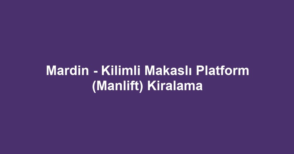 Mardin - Kilimli Makaslı Platform (Manlift) Kiralama
