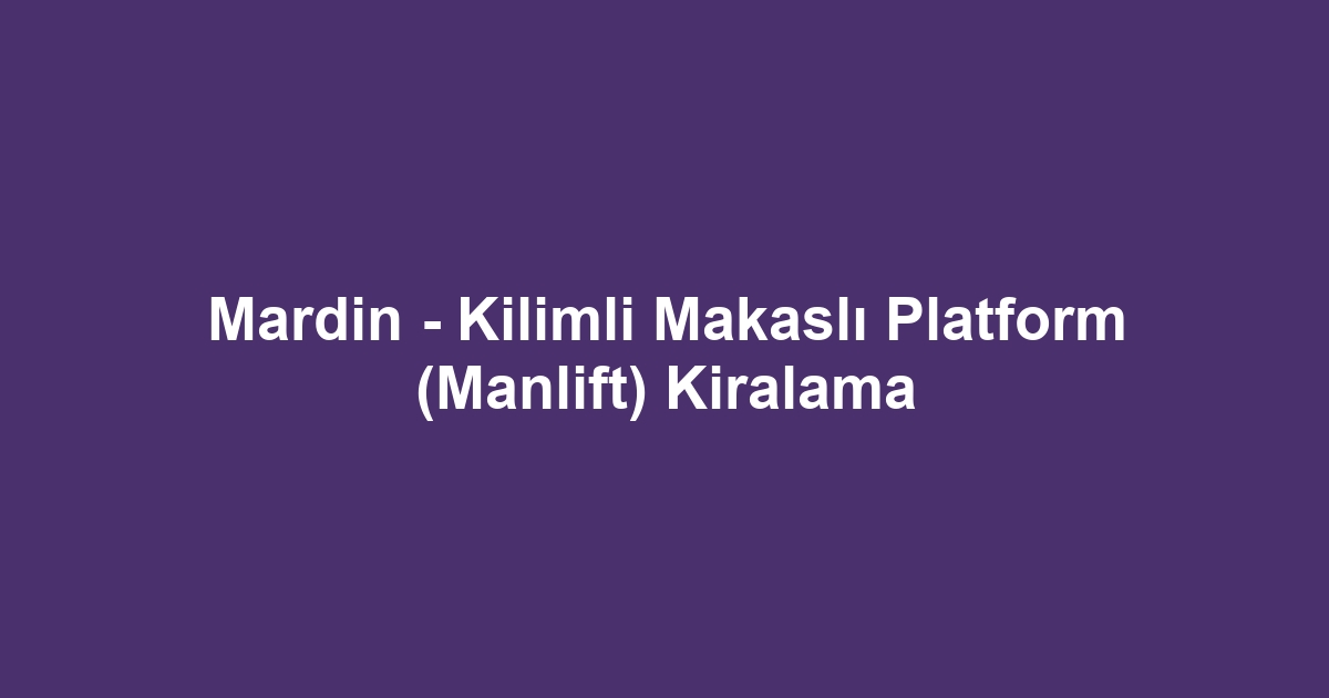 Mardin - Kilimli Makaslı Platform (Manlift) Kiralama
