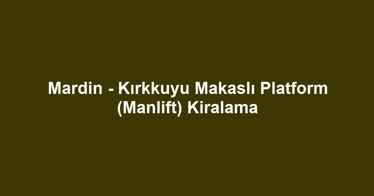 Mardin - Kırkkuyu Makaslı Platform (Manlift) Kiralama