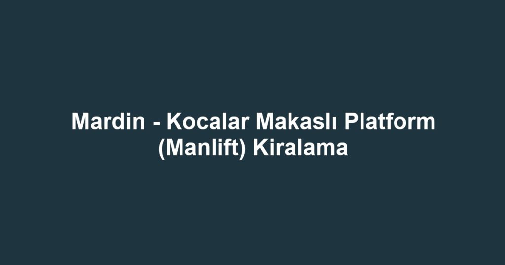 Mardin - Kocalar Makaslı Platform (Manlift) Kiralama