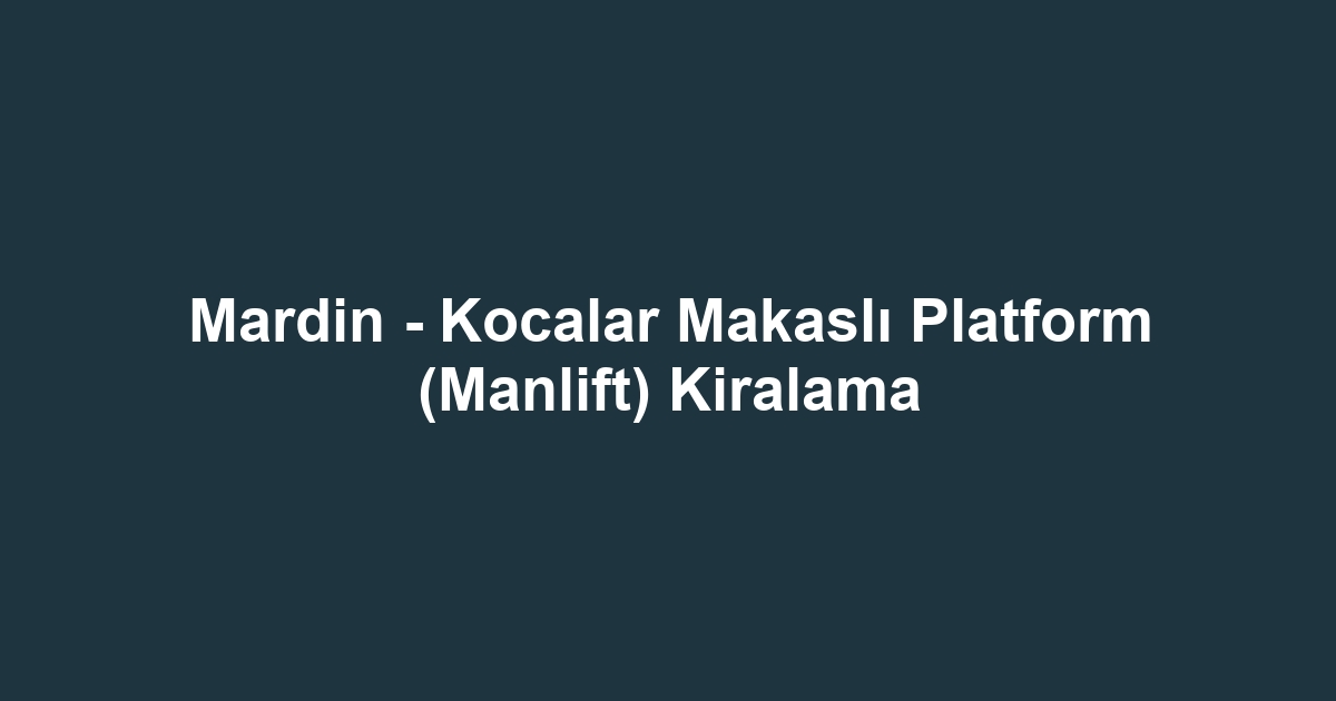 Mardin - Kocalar Makaslı Platform (Manlift) Kiralama