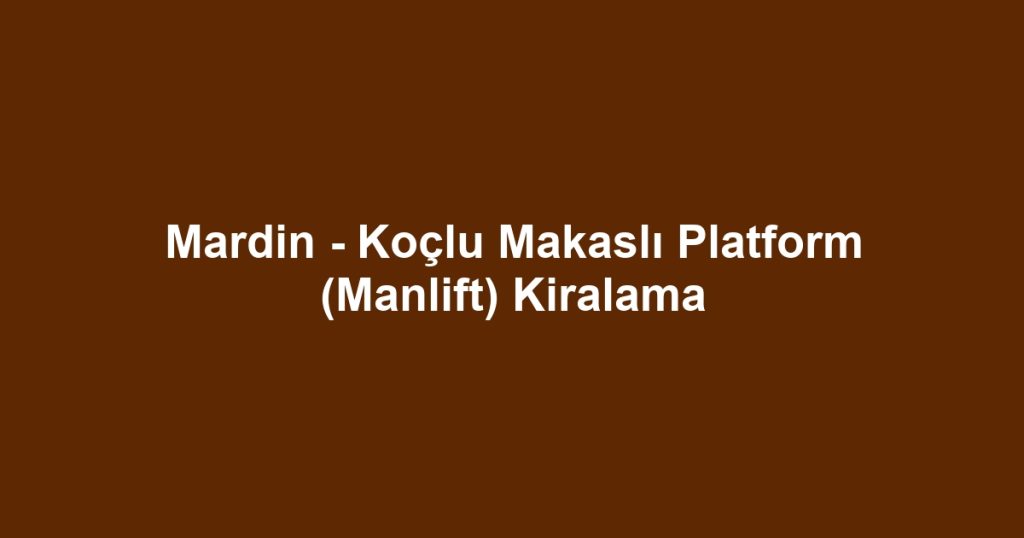 Mardin - Koçlu Makaslı Platform (Manlift) Kiralama