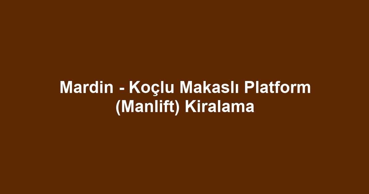 Mardin - Koçlu Makaslı Platform (Manlift) Kiralama