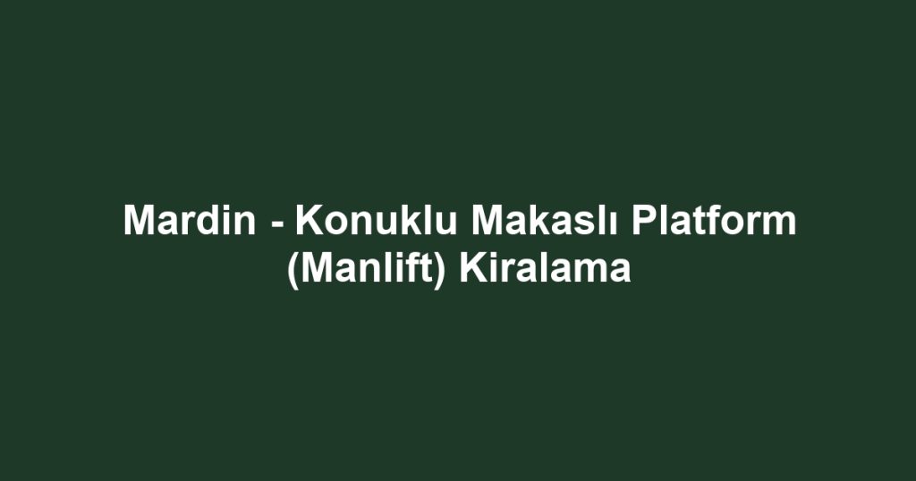 Mardin - Konuklu Makaslı Platform (Manlift) Kiralama