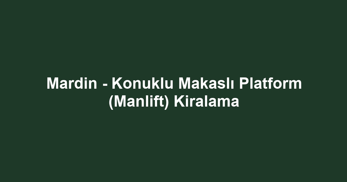 Mardin - Konuklu Makaslı Platform (Manlift) Kiralama