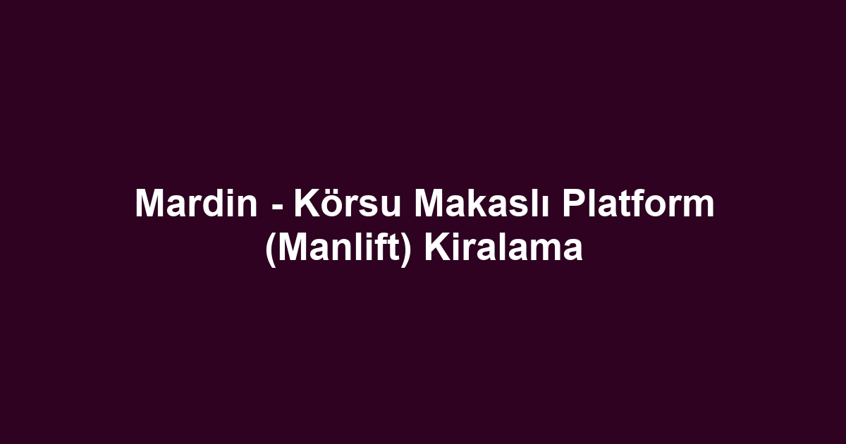 Mardin - Körsu Makaslı Platform (Manlift) Kiralama