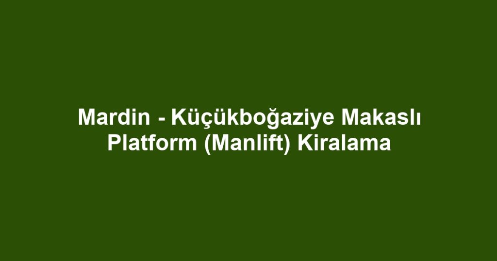 Mardin - Küçükboğaziye Makaslı Platform (Manlift) Kiralama