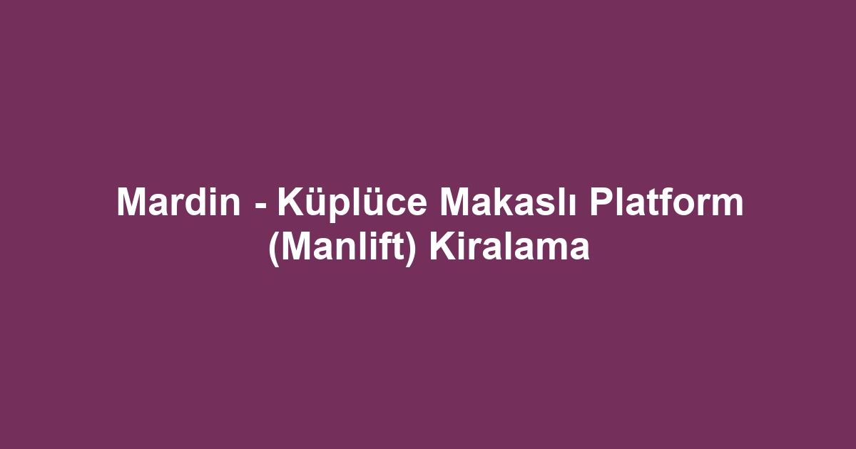 Mardin - Küplüce Makaslı Platform (Manlift) Kiralama