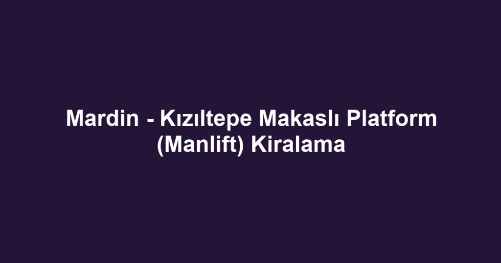 Mardin - Kızıltepe Makaslı Platform (Manlift) Kiralama